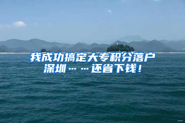 我成功搞定大专积分落户深圳……还省下钱！