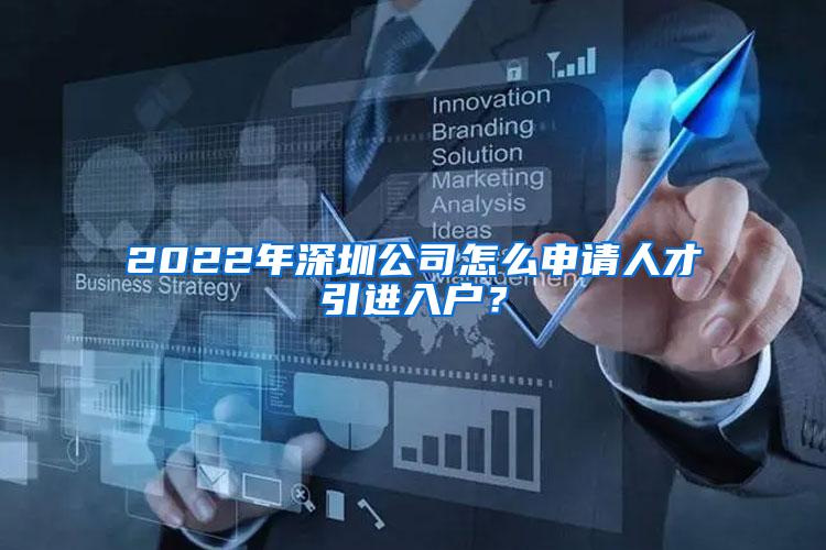 2022年深圳公司怎么申请人才引进入户？