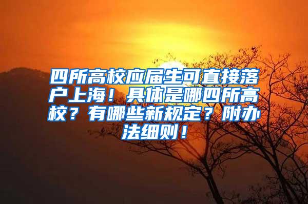 四所高校应届生可直接落户上海！具体是哪四所高校？有哪些新规定？附办法细则！