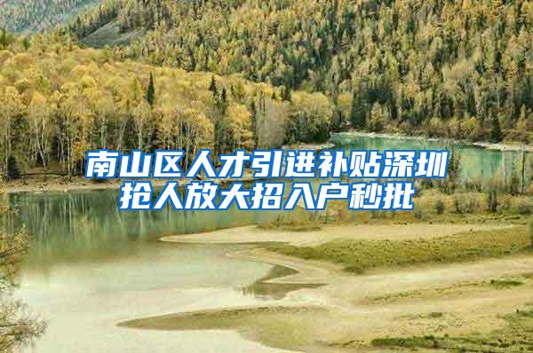 南山区人才引进补贴深圳抢人放大招入户秒批