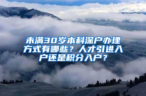 未满30岁本科深户办理方式有哪些？人才引进入户还是积分入户？