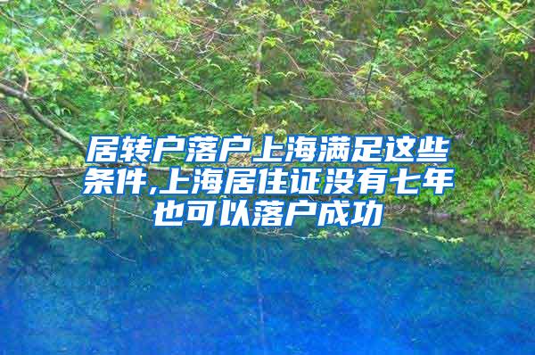 居转户落户上海满足这些条件,上海居住证没有七年也可以落户成功