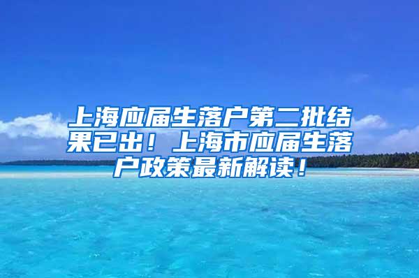 上海应届生落户第二批结果已出！上海市应届生落户政策最新解读！