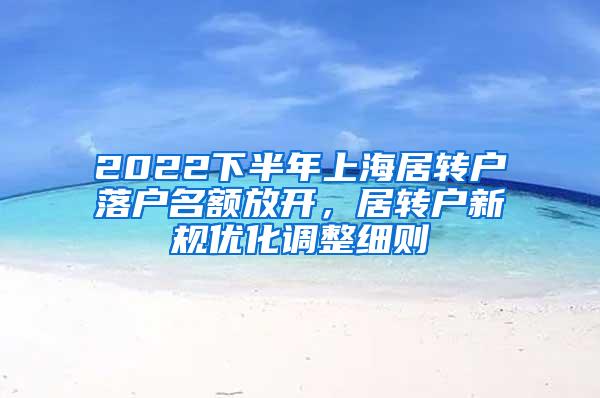 2022下半年上海居转户落户名额放开，居转户新规优化调整细则