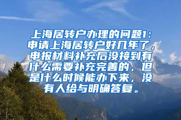 上海居转户办理的问题1：申请上海居转户好几年了，申报材料补充后没接到有什么需要补充完善的，但是什么时候能办下来，没有人给与明确答复。