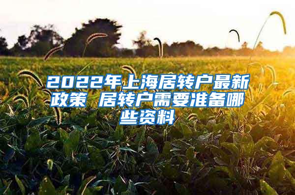 2022年上海居转户最新政策 居转户需要准备哪些资料