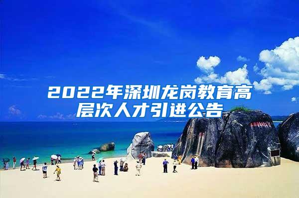 2022年深圳龙岗教育高层次人才引进公告