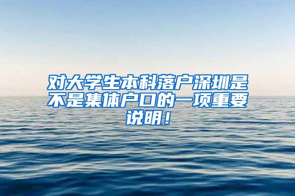 对大学生本科落户深圳是不是集体户口的一项重要说明！