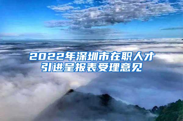 2022年深圳市在职人才引进呈报表受理意见