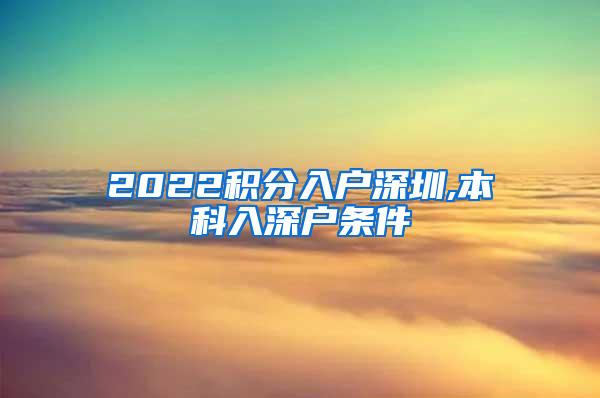 2022积分入户深圳,本科入深户条件