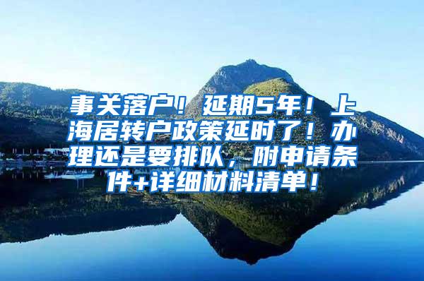 事关落户！延期5年！上海居转户政策延时了！办理还是要排队，附申请条件+详细材料清单！