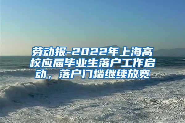 劳动报-2022年上海高校应届毕业生落户工作启动，落户门槛继续放宽