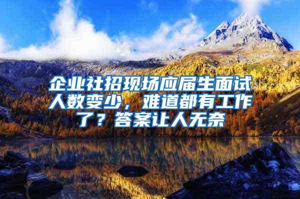 企业社招现场应届生面试人数变少，难道都有工作了？答案让人无奈