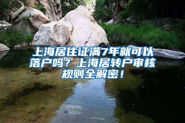 上海居住证满7年就可以落户吗？上海居转户审核规则全解密！