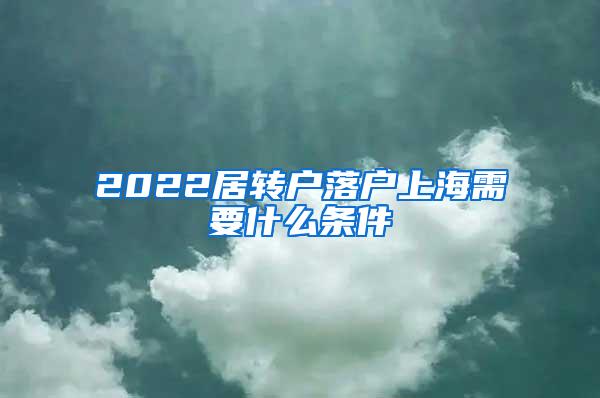 2022居转户落户上海需要什么条件