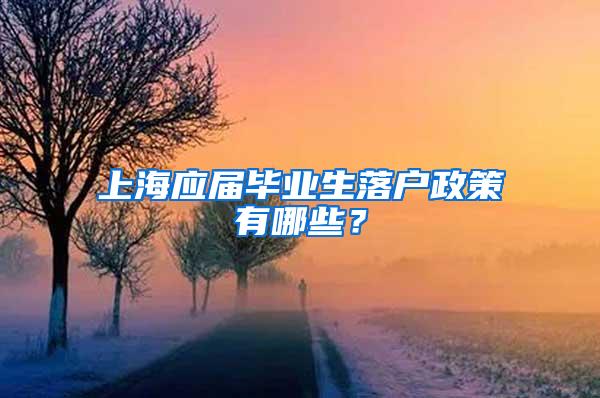 上海应届毕业生落户政策有哪些？