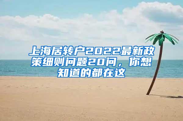 上海居转户2022最新政策细则问题20问，你想知道的都在这