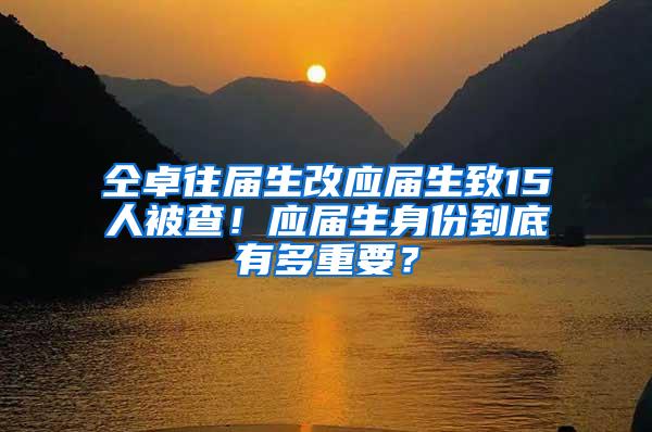 仝卓往届生改应届生致15人被查！应届生身份到底有多重要？