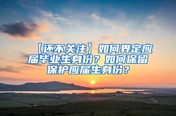 【还不关注】如何界定应届毕业生身份？如何保留保护应届生身份？