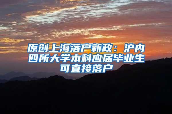 原创上海落户新政：沪内四所大学本科应届毕业生可直接落户