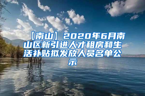 【南山】2020年6月南山区新引进人才租房和生活补贴拟发放人员名单公示