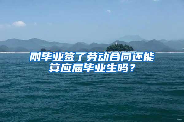 刚毕业签了劳动合同还能算应届毕业生吗？