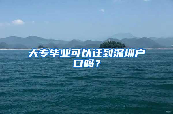 大专毕业可以迁到深圳户口吗？