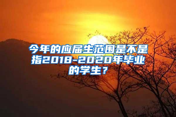 今年的应届生范围是不是指2018-2020年毕业的学生？