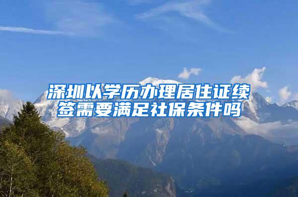 深圳以学历办理居住证续签需要满足社保条件吗
