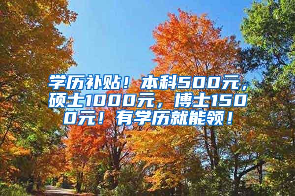 学历补贴！本科500元，硕士1000元，博士1500元！有学历就能领！