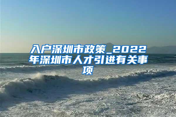 入户深圳市政策_2022年深圳市人才引进有关事项