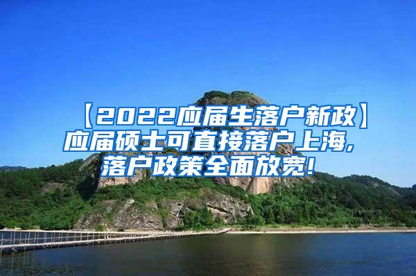 【2022应届生落户新政】应届硕士可直接落户上海,落户政策全面放宽!