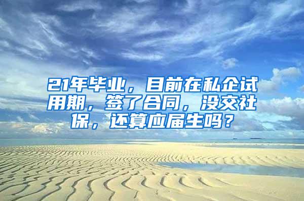 21年毕业，目前在私企试用期，签了合同，没交社保，还算应届生吗？