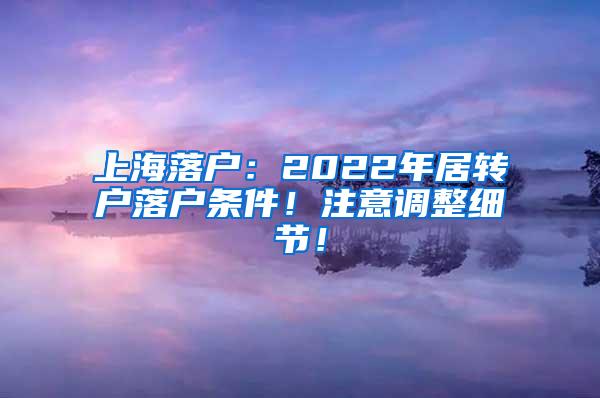 上海落户：2022年居转户落户条件！注意调整细节！
