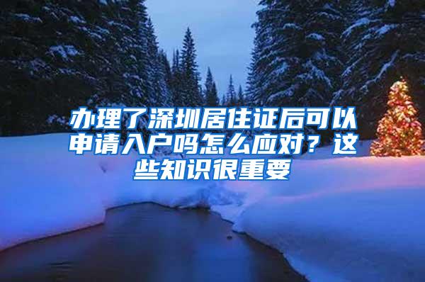 办理了深圳居住证后可以申请入户吗怎么应对？这些知识很重要