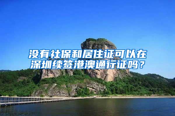 没有社保和居住证可以在深圳续签港澳通行证吗？