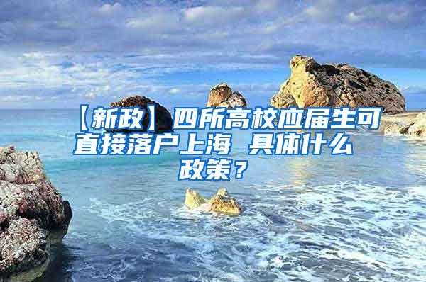 【新政】四所高校应届生可直接落户上海 具体什么政策？