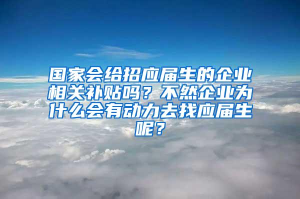 国家会给招应届生的企业相关补贴吗？不然企业为什么会有动力去找应届生呢？