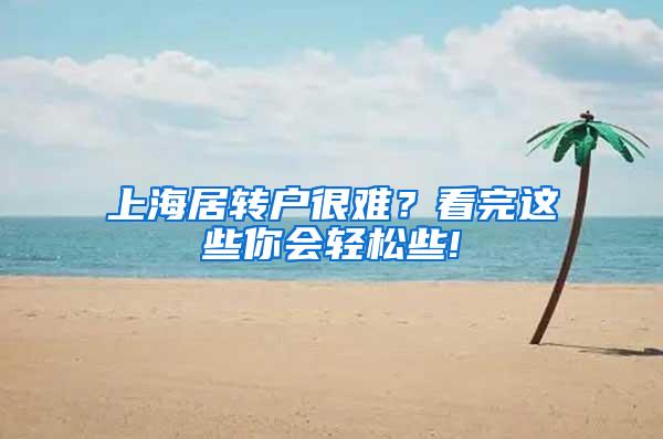 上海居转户很难？看完这些你会轻松些!