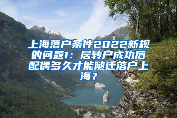 上海落户条件2022新规的问题1：居转户成功后配偶多久才能随迁落户上海？