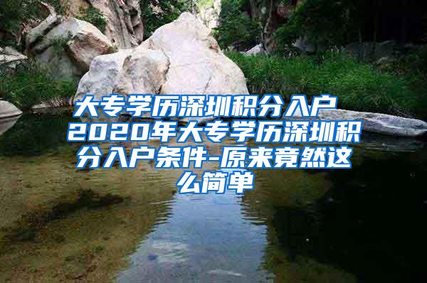 大专学历深圳积分入户 2020年大专学历深圳积分入户条件-原来竟然这么简单