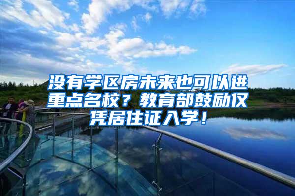 没有学区房未来也可以进重点名校？教育部鼓励仅凭居住证入学！