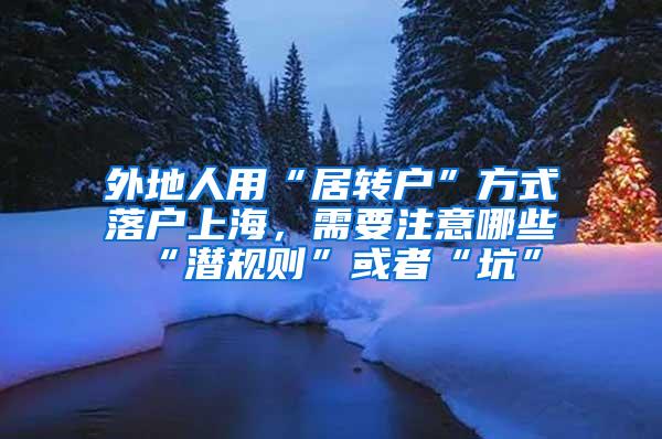 外地人用“居转户”方式落户上海，需要注意哪些“潜规则”或者“坑”