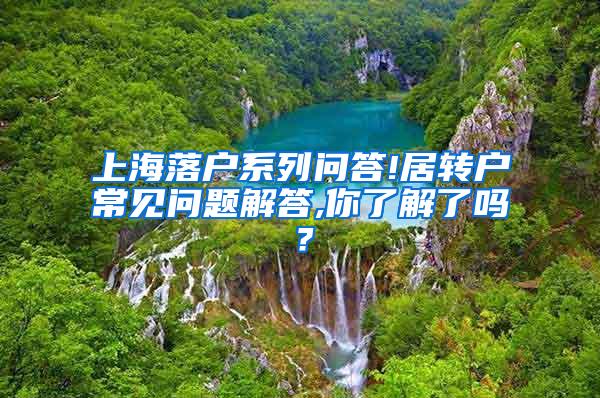 上海落户系列问答!居转户常见问题解答,你了解了吗？