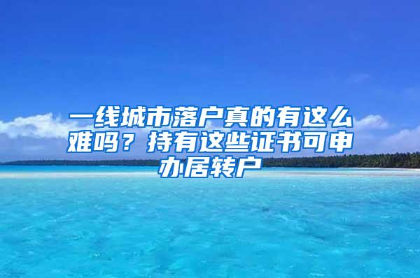 一线城市落户真的有这么难吗？持有这些证书可申办居转户