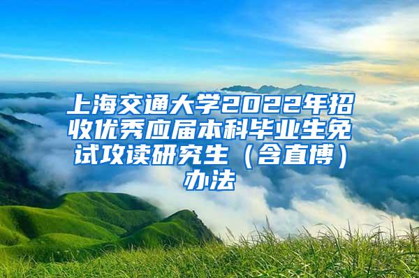 上海交通大学2022年招收优秀应届本科毕业生免试攻读研究生（含直博）办法