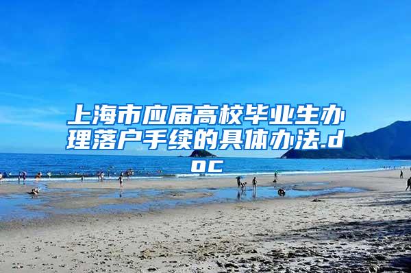 上海市应届高校毕业生办理落户手续的具体办法.doc