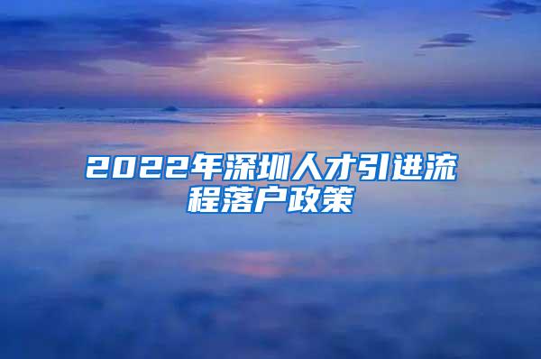 2022年深圳人才引进流程落户政策