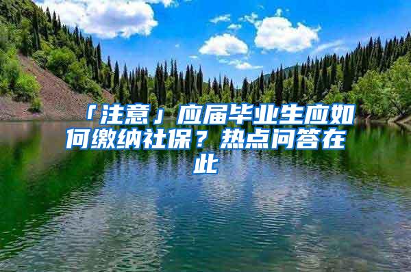 「注意」应届毕业生应如何缴纳社保？热点问答在此→