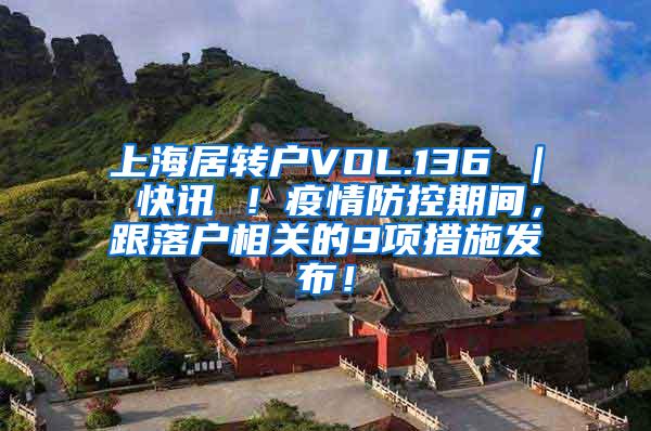 上海居转户VOL.136 ｜ 快讯 ！疫情防控期间，跟落户相关的9项措施发布！